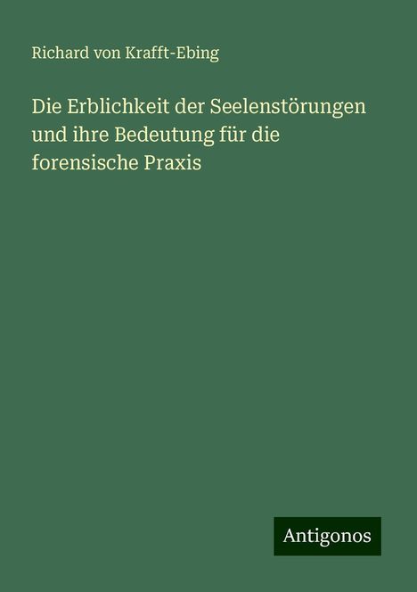 Richard Von Krafft-Ebing: Die Erblichkeit der Seelenstörungen und ihre Bedeutung für die forensische Praxis, Buch