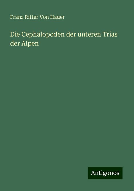 Franz Ritter Von Hauer: Die Cephalopoden der unteren Trias der Alpen, Buch