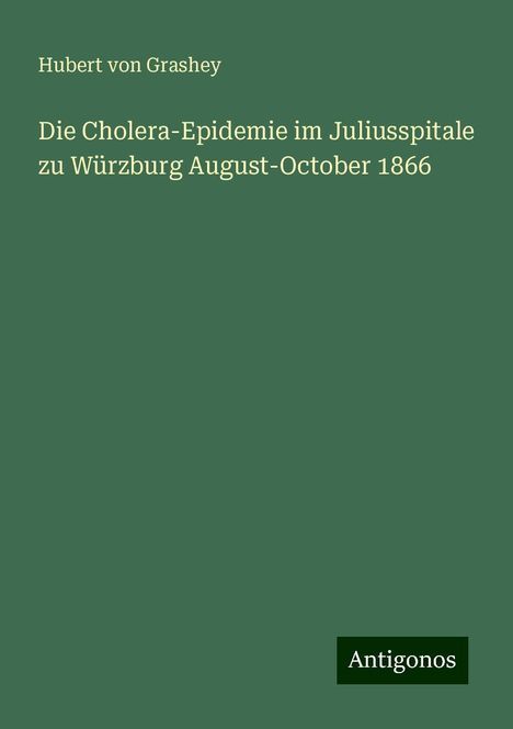 Hubert von Grashey: Die Cholera-Epidemie im Juliusspitale zu Würzburg August-October 1866, Buch