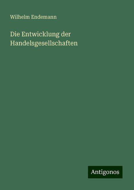 Wilhelm Endemann: Die Entwicklung der Handelsgesellschaften, Buch