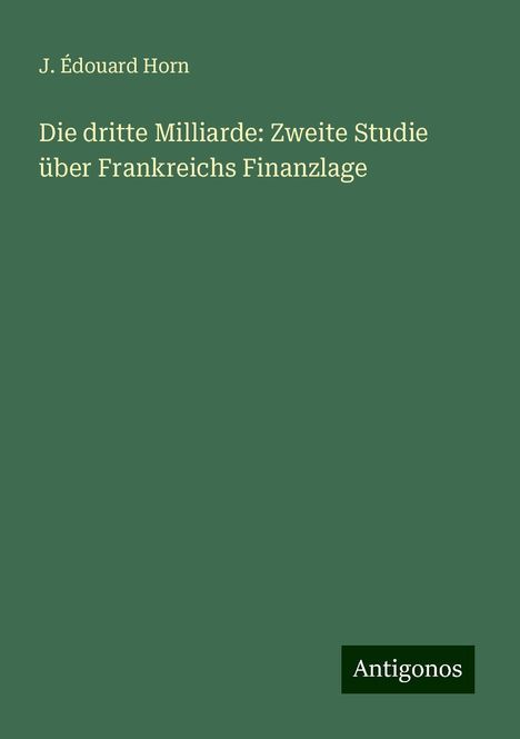 J. Édouard Horn: Die dritte Milliarde: Zweite Studie über Frankreichs Finanzlage, Buch