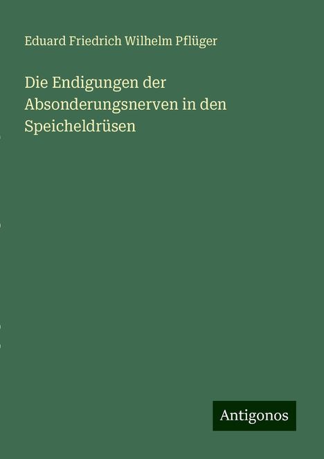 Eduard Friedrich Wilhelm Pflüger: Die Endigungen der Absonderungsnerven in den Speicheldrüsen, Buch