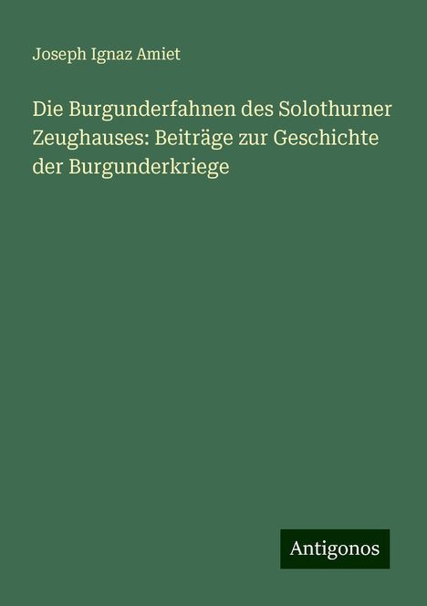 Joseph Ignaz Amiet: Die Burgunderfahnen des Solothurner Zeughauses: Beiträge zur Geschichte der Burgunderkriege, Buch