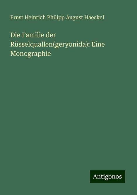 Ernst Heinrich Philipp August Haeckel: Die Familie der Rüsselquallen(geryonida): Eine Monographie, Buch