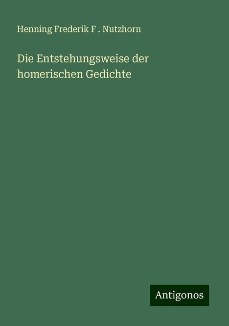 Henning Frederik F . Nutzhorn: Die Entstehungsweise der homerischen Gedichte, Buch