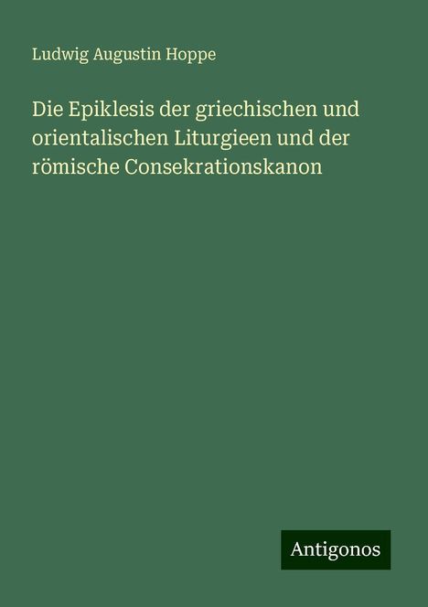 Ludwig Augustin Hoppe: Die Epiklesis der griechischen und orientalischen Liturgieen und der römische Consekrationskanon, Buch