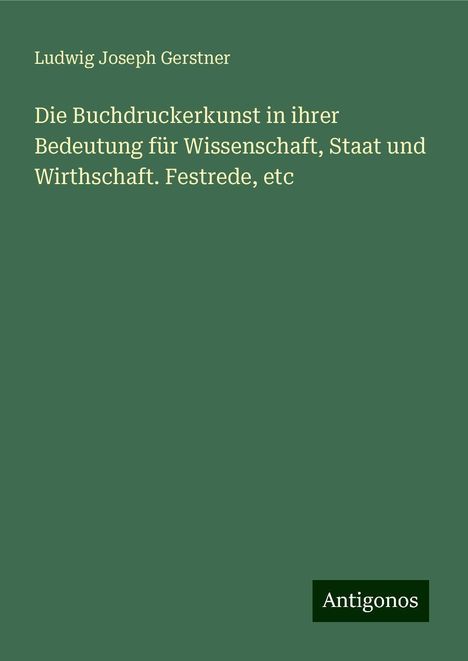 Ludwig Joseph Gerstner: Die Buchdruckerkunst in ihrer Bedeutung für Wissenschaft, Staat und Wirthschaft. Festrede, etc, Buch