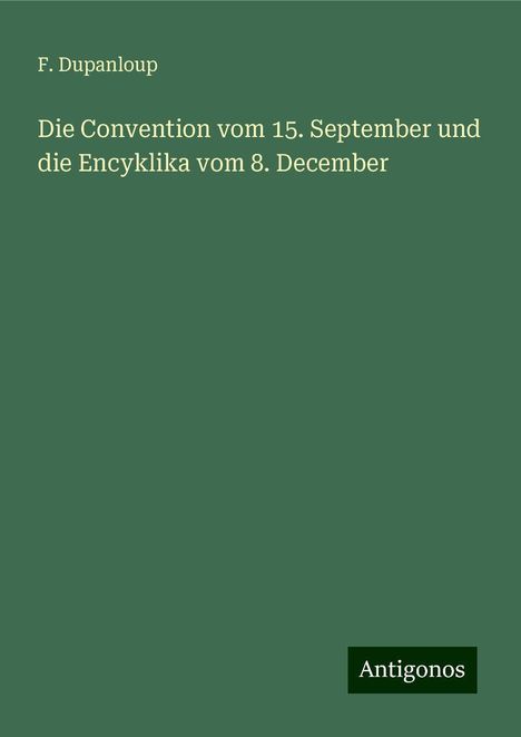 F. Dupanloup: Die Convention vom 15. September und die Encyklika vom 8. December, Buch