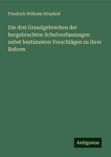 Friedrich Wilhelm Dörpfeld: Die drei Grundgebrechen der hergebrachten Schulverfassungen nebst bestimmten Vorschlägen zu ihrer Reform, Buch