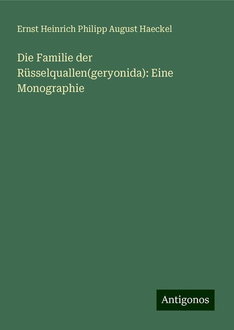 Ernst Heinrich Philipp August Haeckel: Die Familie der Rüsselquallen(geryonida): Eine Monographie, Buch