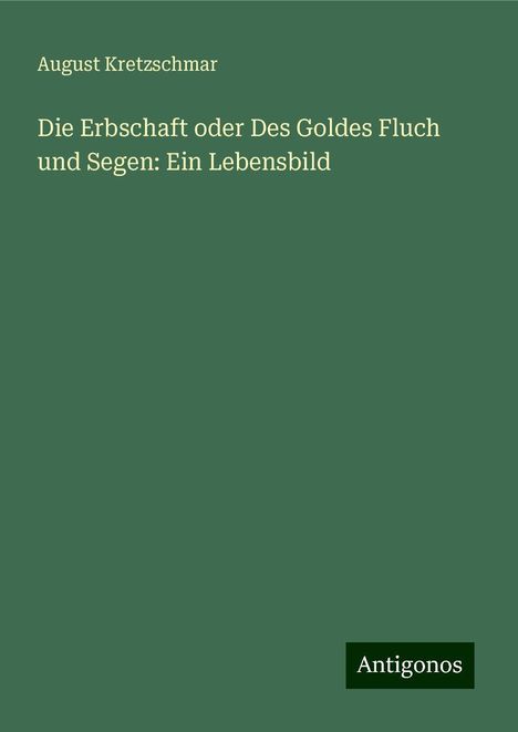 August Kretzschmar: Die Erbschaft oder Des Goldes Fluch und Segen: Ein Lebensbild, Buch