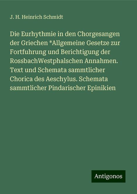 J. H. Heinrich Schmidt: Die Eurhythmie in den Chorgesangen der Griechen *Allgemeine Gesetze zur Fortfuhrung und Berichtigung der RossbachWestphalschen Annahmen. Text und Schemata sammtlicher Chorica des Aeschylus. Schemata sammtlicher Pindarischer Epinikien, Buch