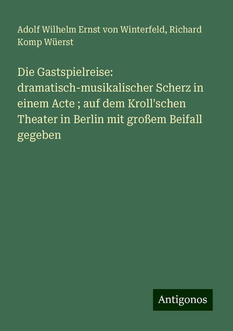 Adolf Wilhelm Ernst Von Winterfeld: Die Gastspielreise: dramatisch-musikalischer Scherz in einem Acte ; auf dem Kroll'schen Theater in Berlin mit großem Beifall gegeben, Buch