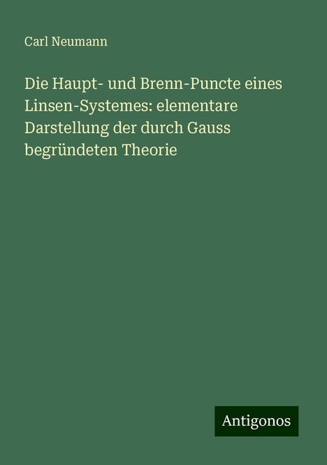 Carl Neumann: Die Haupt- und Brenn-Puncte eines Linsen-Systemes: elementare Darstellung der durch Gauss begründeten Theorie, Buch