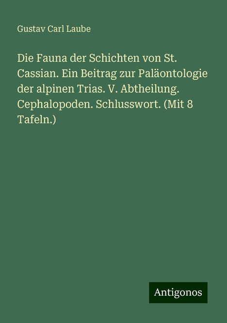 Gustav Carl Laube: Die Fauna der Schichten von St. Cassian. Ein Beitrag zur Paläontologie der alpinen Trias. V. Abtheilung. Cephalopoden. Schlusswort. (Mit 8 Tafeln.), Buch