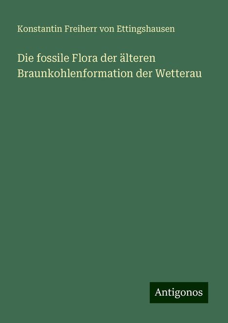 Konstantin Freiherr von Ettingshausen: Die fossile Flora der älteren Braunkohlenformation der Wetterau, Buch