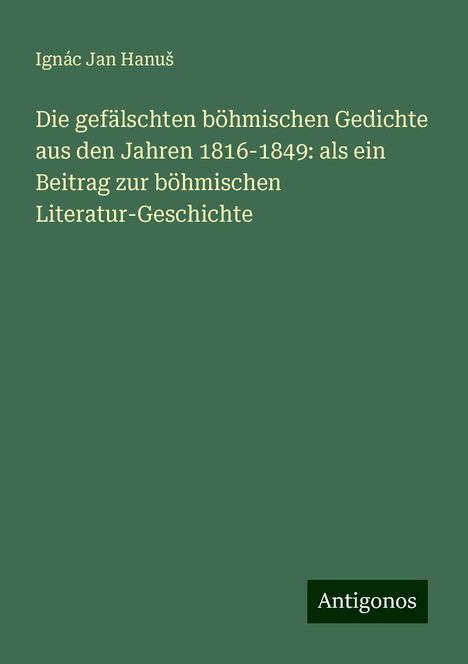 Ignác Jan Hanu¿: Die gefälschten böhmischen Gedichte aus den Jahren 1816-1849: als ein Beitrag zur böhmischen Literatur-Geschichte, Buch