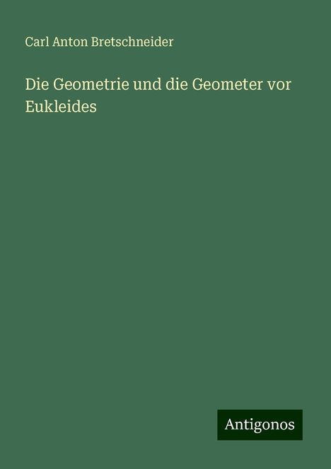 Carl Anton Bretschneider: Die Geometrie und die Geometer vor Eukleides, Buch