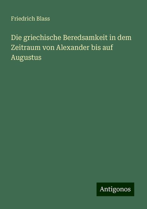 Friedrich Blass: Die griechische Beredsamkeit in dem Zeitraum von Alexander bis auf Augustus, Buch