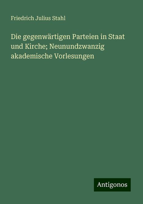 Friedrich Julius Stahl: Die gegenwärtigen Parteien in Staat und Kirche; Neunundzwanzig akademische Vorlesungen, Buch