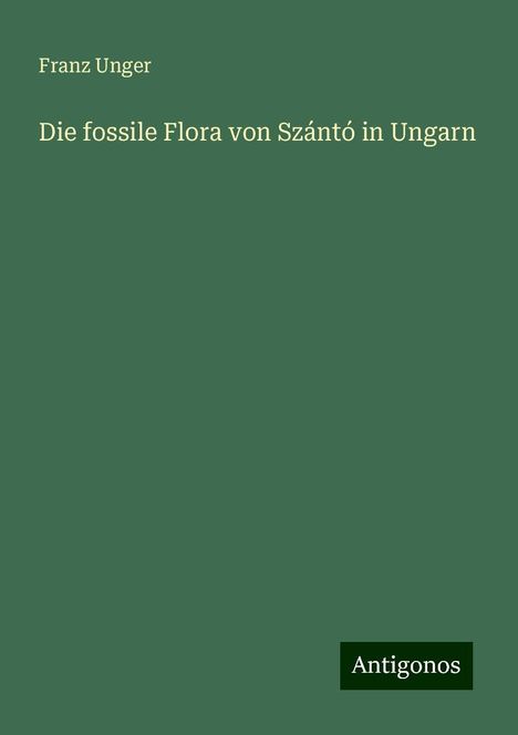 Franz Unger: Die fossile Flora von Szántó in Ungarn, Buch