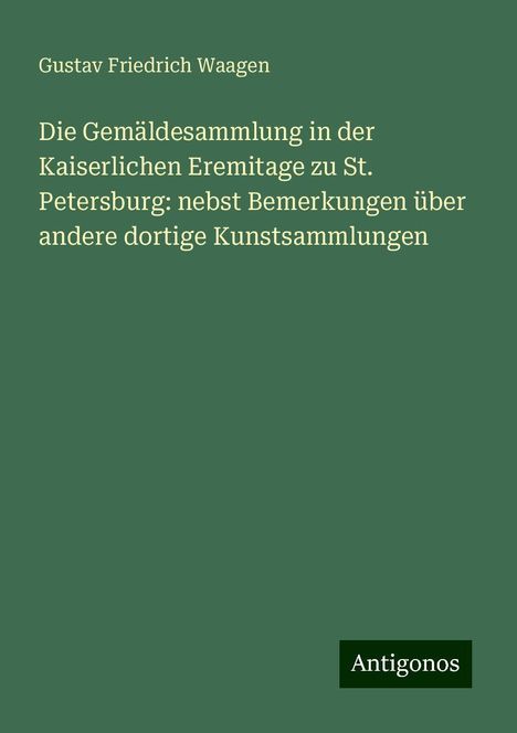 Gustav Friedrich Waagen: Die Gemäldesammlung in der Kaiserlichen Eremitage zu St. Petersburg: nebst Bemerkungen über andere dortige Kunstsammlungen, Buch