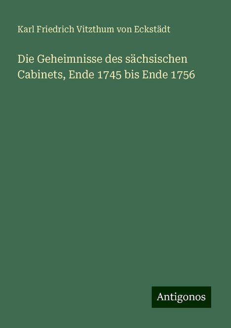 Karl Friedrich Vitzthum von Eckstädt: Die Geheimnisse des sächsischen Cabinets, Ende 1745 bis Ende 1756, Buch