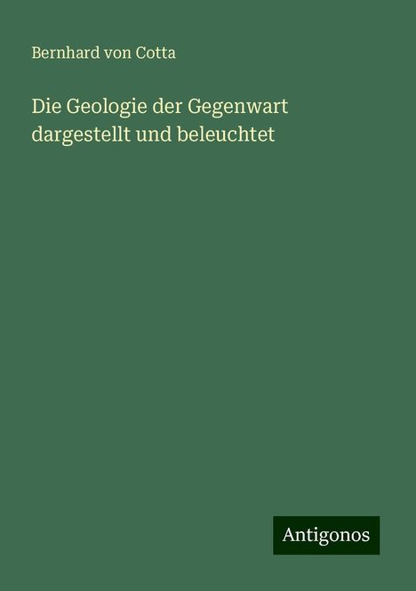 Bernhard Von Cotta: Die Geologie der Gegenwart dargestellt und beleuchtet, Buch