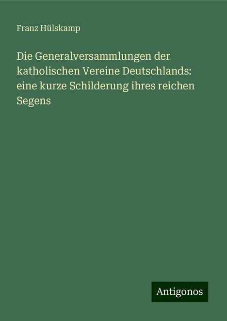 Franz Hülskamp: Die Generalversammlungen der katholischen Vereine Deutschlands: eine kurze Schilderung ihres reichen Segens, Buch