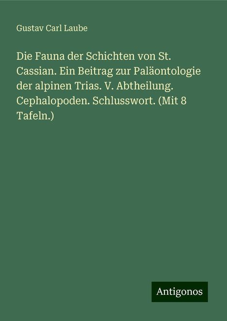 Gustav Carl Laube: Die Fauna der Schichten von St. Cassian. Ein Beitrag zur Paläontologie der alpinen Trias. V. Abtheilung. Cephalopoden. Schlusswort. (Mit 8 Tafeln.), Buch