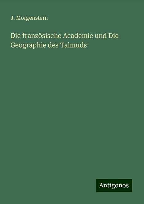 J. Morgenstern: Die französische Academie und Die Geographie des Talmuds, Buch