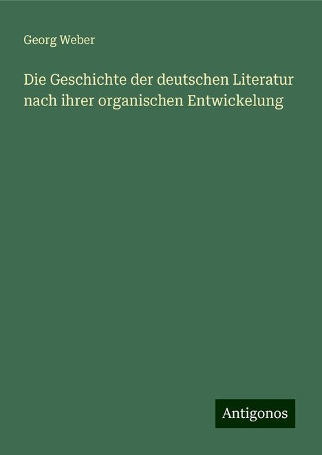 Georg Weber: Die Geschichte der deutschen Literatur nach ihrer organischen Entwickelung, Buch