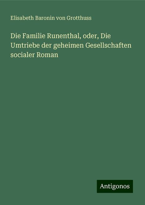 Elisabeth Baronin von Grotthuss: Die Familie Runenthal, oder, Die Umtriebe der geheimen Gesellschaften socialer Roman, Buch