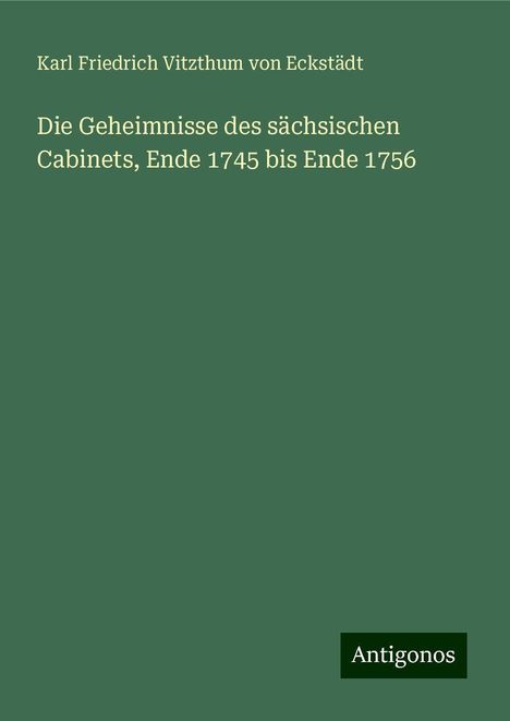 Karl Friedrich Vitzthum von Eckstädt: Die Geheimnisse des sächsischen Cabinets, Ende 1745 bis Ende 1756, Buch