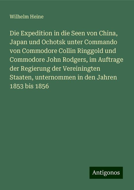 Wilhelm Heine: Die Expedition in die Seen von China, Japan und Ochotsk unter Commando von Commodore Collin Ringgold und Commodore John Rodgers, im Auftrage der Regierung der Vereiningten Staaten, unternommen in den Jahren 1853 bis 1856, Buch