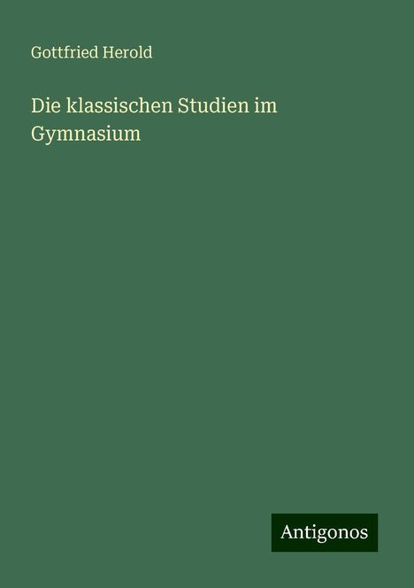 Gottfried Herold: Die klassischen Studien im Gymnasium, Buch