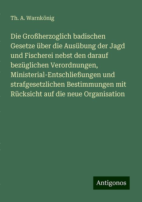 Th. A. Warnkönig: Die Großherzoglich badischen Gesetze über die Ausübung der Jagd und Fischerei nebst den darauf bezüglichen Verordnungen, Ministerial-Entschließungen und strafgesetzlichen Bestimmungen mit Rücksicht auf die neue Organisation, Buch