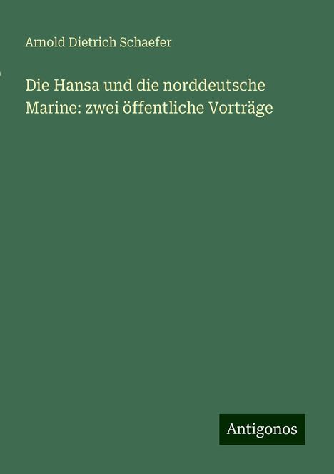 Arnold Dietrich Schaefer: Die Hansa und die norddeutsche Marine: zwei öffentliche Vorträge, Buch