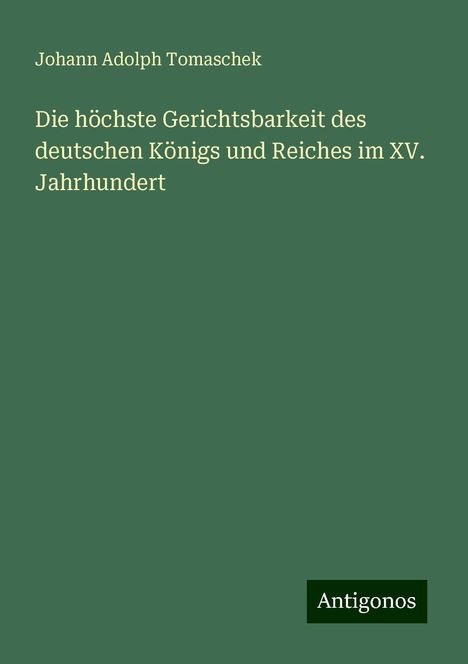 Johann Adolph Tomaschek: Die höchste Gerichtsbarkeit des deutschen Königs und Reiches im XV. Jahrhundert, Buch