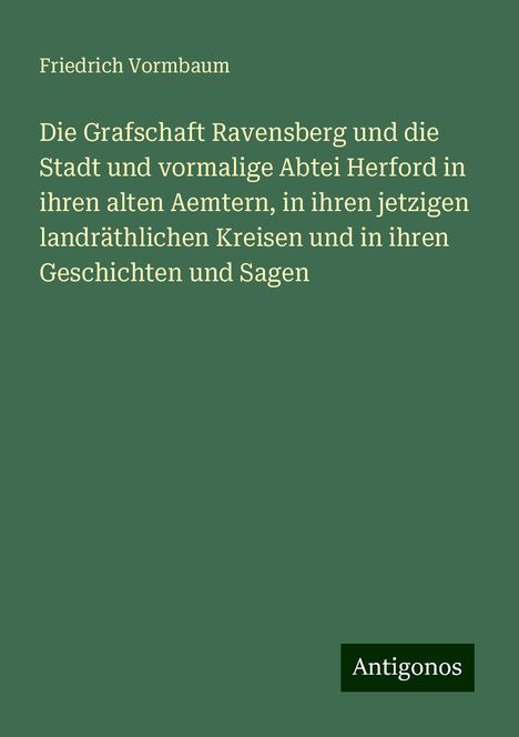 Friedrich Vormbaum: Die Grafschaft Ravensberg und die Stadt und vormalige Abtei Herford in ihren alten Aemtern, in ihren jetzigen landräthlichen Kreisen und in ihren Geschichten und Sagen, Buch