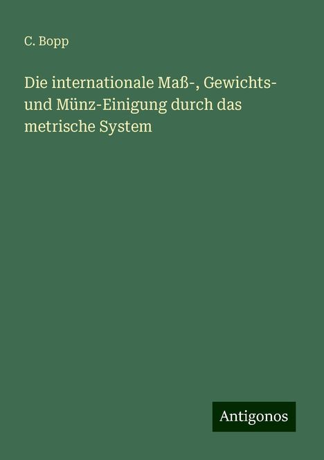 C. Bopp: Die internationale Maß-, Gewichts- und Münz-Einigung durch das metrische System, Buch