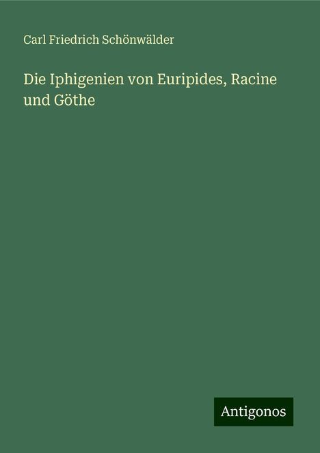 Carl Friedrich Schönwälder: Die Iphigenien von Euripides, Racine und Göthe, Buch