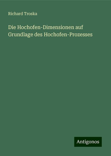 Richard Troska: Die Hochofen-Dimensionen auf Grundlage des Hochofen-Prozesses, Buch