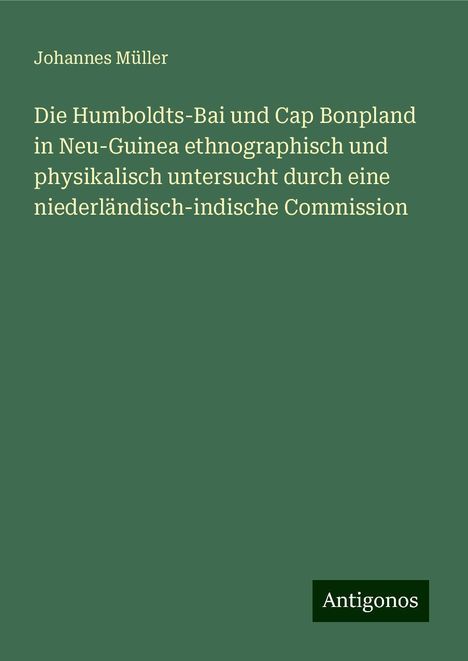 Johannes Müller: Die Humboldts-Bai und Cap Bonpland in Neu-Guinea ethnographisch und physikalisch untersucht durch eine niederländisch-indische Commission, Buch