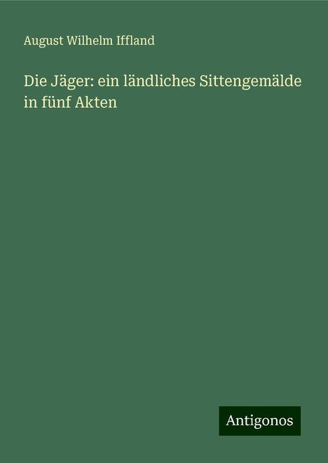 August Wilhelm Iffland: Die Jäger: ein ländliches Sittengemälde in fünf Akten, Buch