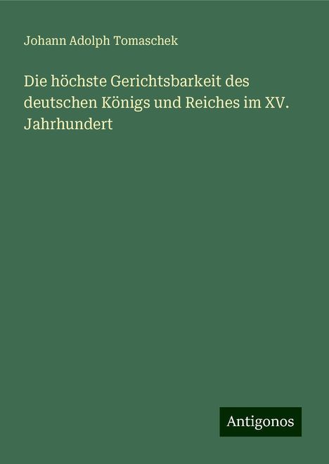 Johann Adolph Tomaschek: Die höchste Gerichtsbarkeit des deutschen Königs und Reiches im XV. Jahrhundert, Buch