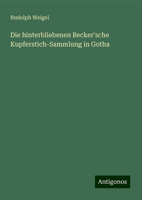 Rudolph Weigel: Die hinterbliebenen Becker'sche Kupferstich-Sammlung in Gotha, Buch