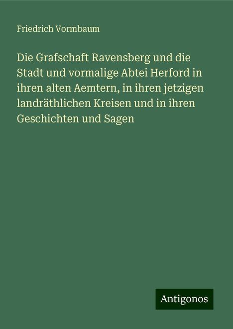 Friedrich Vormbaum: Die Grafschaft Ravensberg und die Stadt und vormalige Abtei Herford in ihren alten Aemtern, in ihren jetzigen landräthlichen Kreisen und in ihren Geschichten und Sagen, Buch