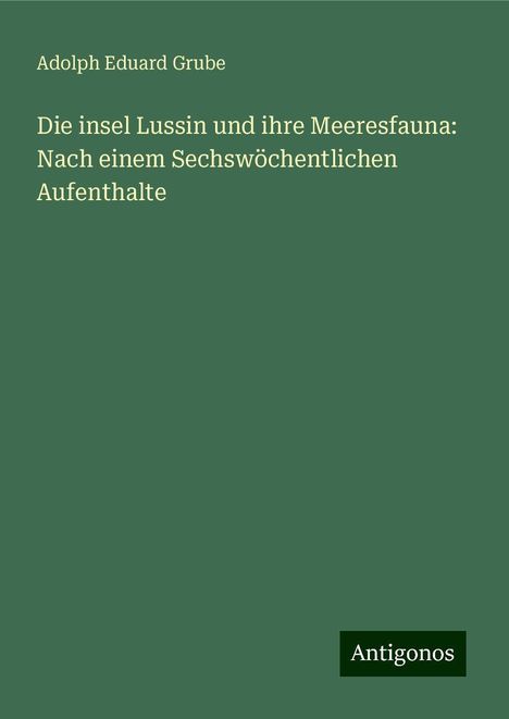 Adolph Eduard Grube: Die insel Lussin und ihre Meeresfauna: Nach einem Sechswöchentlichen Aufenthalte, Buch