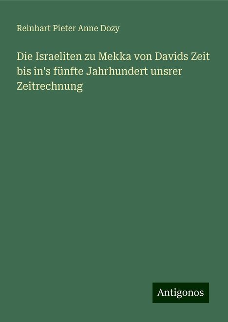 Reinhart Pieter Anne Dozy: Die Israeliten zu Mekka von Davids Zeit bis in's fünfte Jahrhundert unsrer Zeitrechnung, Buch